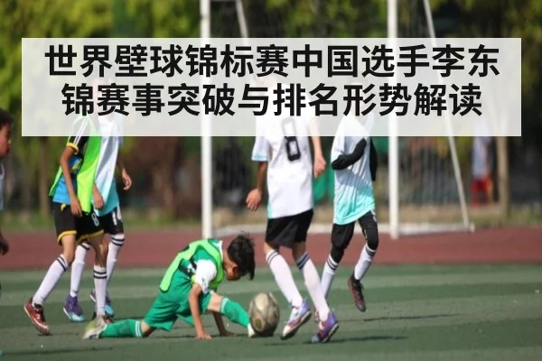 世界壁球锦标赛中国选手李东锦赛事突破与排名形势解读