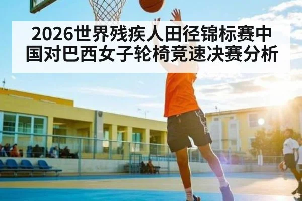 2026世界残疾人田径锦标赛中国对巴西女子轮椅竞速决赛分析