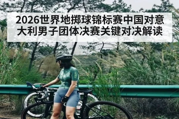 2026世界地掷球锦标赛中国对意大利男子团体决赛关键对决解读