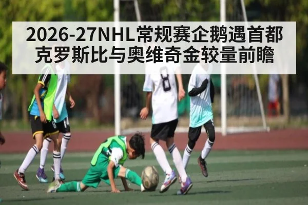 2026-27NHL常规赛企鹅遇首都 克罗斯比与奥维奇金较量前瞻